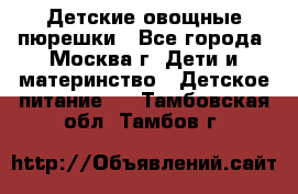 Детские овощные пюрешки - Все города, Москва г. Дети и материнство » Детское питание   . Тамбовская обл.,Тамбов г.